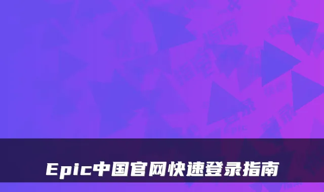 Epic中国官网快速登录指南