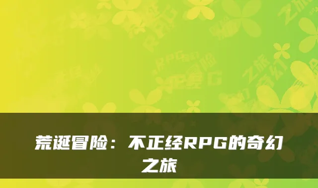 荒诞冒险：不正经RPG的奇幻之旅