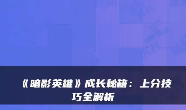 《暗影英雄》成长秘籍：上分技巧全解析