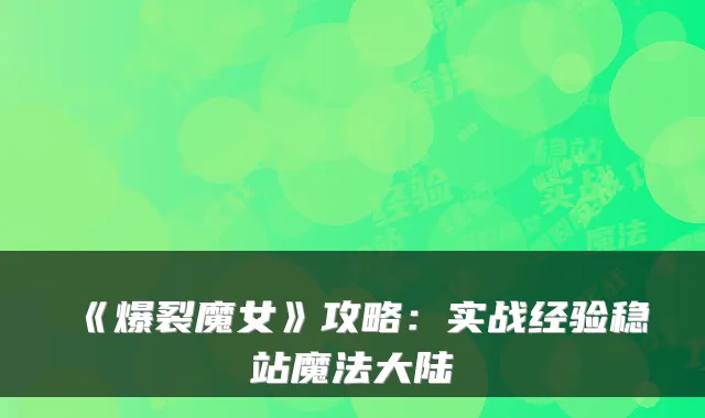 《爆裂魔女》攻略：实战经验稳站魔法大陆