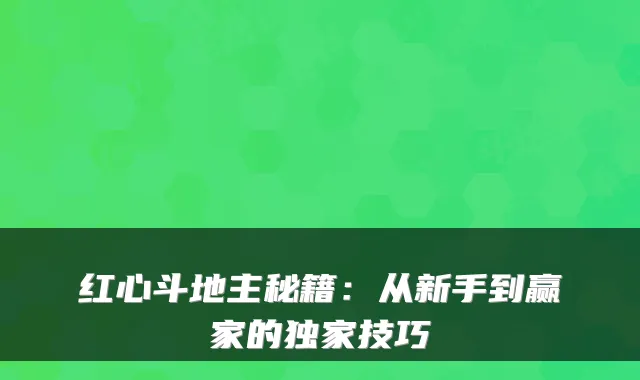 红心斗地主秘籍:从新手到赢家的技巧
