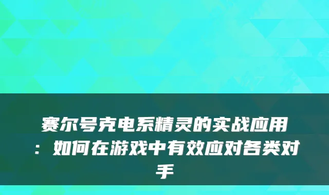 赛尔号克电系精灵的实战应用：如何在游戏中有效应对各类对手