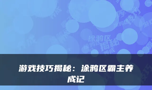 游戏技巧揭秘：涂鸦区霸主养成记