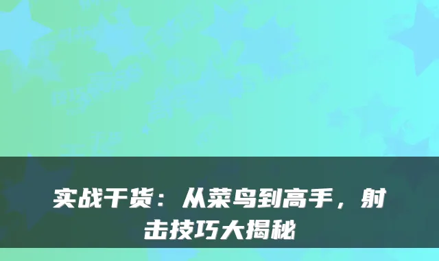 实战干货：从菜鸟到高手，射击技巧大揭秘