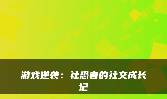 游戏逆袭：社恐者的社交成长记