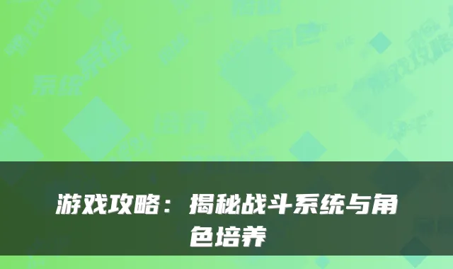 游戏攻略：揭秘战斗系统与角色培养