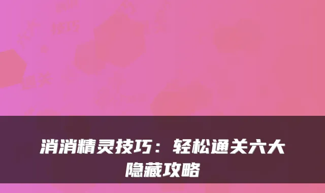 消消精灵技巧：轻松通关六大隐藏攻略