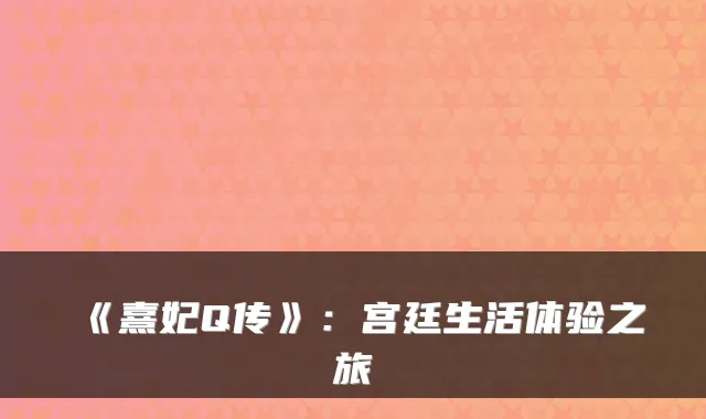 《熹妃Q传》：宫廷生活体验之旅