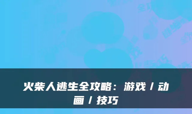 火柴人逃生全攻略：游戏／动画／技巧