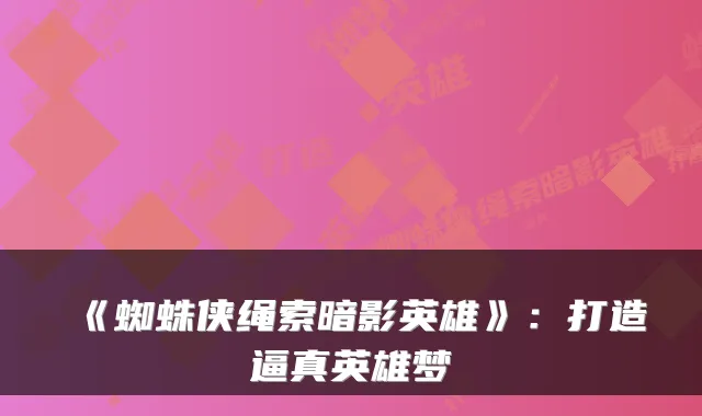 《蜘蛛侠绳索暗影英雄》：打造逼真英雄梦