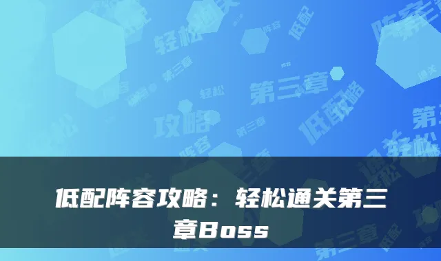 低配阵容攻略：轻松通关第三章Boss