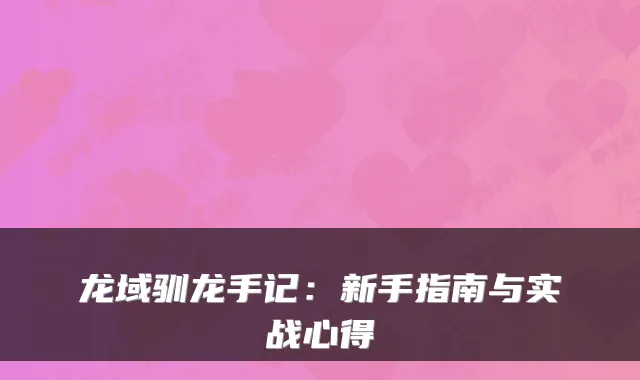 龙域驯龙手记：新手指南与实战心得