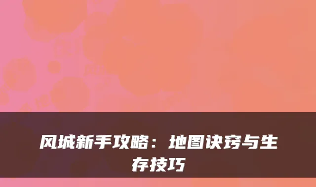 风城新手攻略:地图诀窍与生存技巧