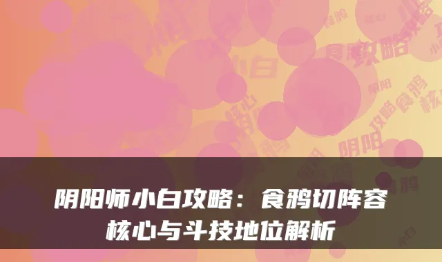 阴阳师小白攻略：食鸦切阵容核心与斗技地位解析