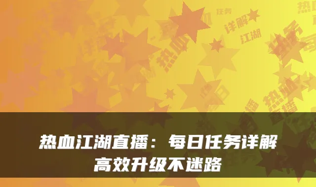 热血江湖直播：每日任务详解高效升级不迷路