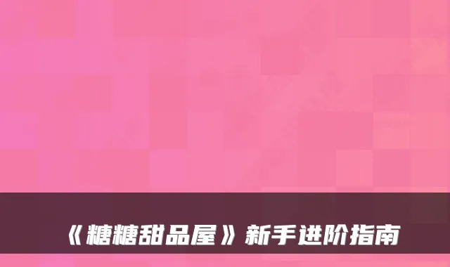 《糖糖甜品屋》新手进阶指南
