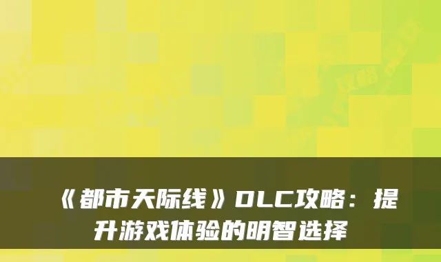 《都市天际线》DLC攻略：提升游戏体验的明智选择