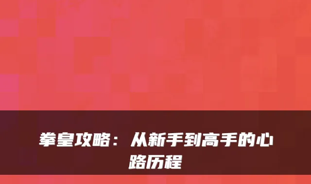 拳皇攻略:从新手到高手的心路历程