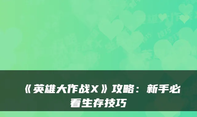 《英雄大作战X》攻略：新手必看生存技巧