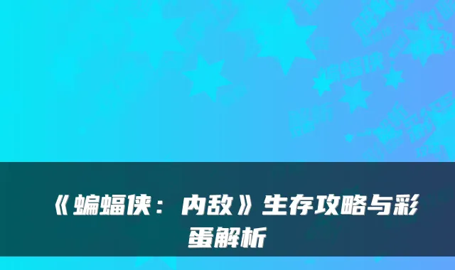 《蝙蝠侠：内敌》生存攻略与彩蛋解析