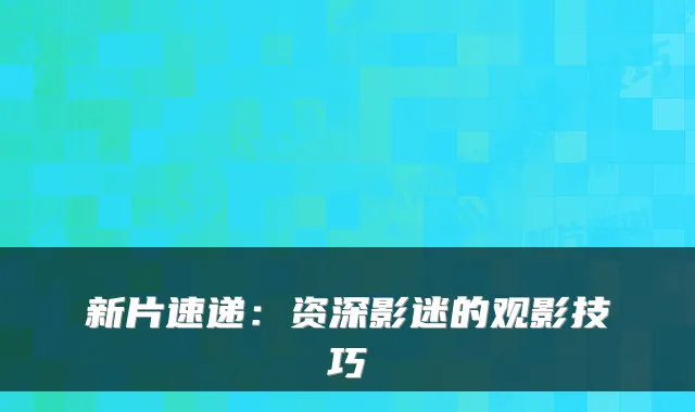 新片速递:资深影迷的观影技巧