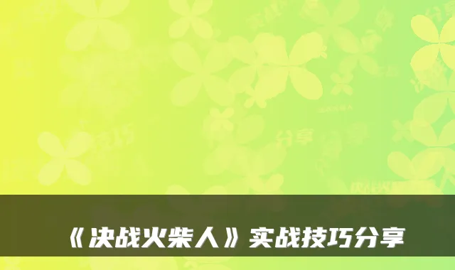 《决战火柴人》实战技巧分享