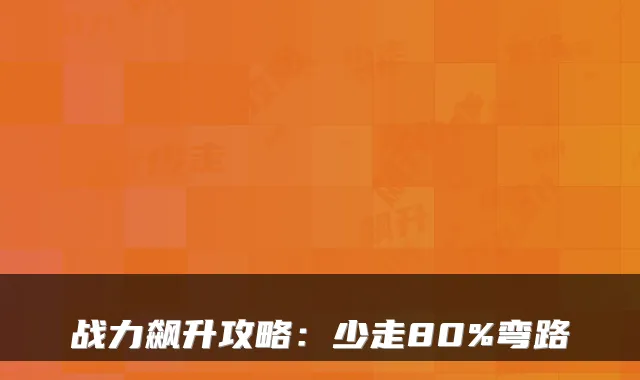 战力飙升攻略：少走80%弯路