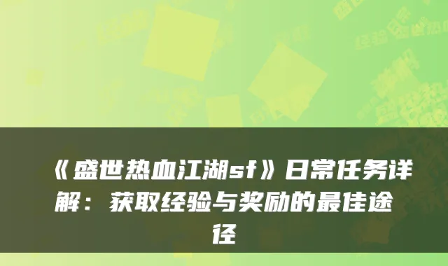 《盛世热血江湖sf》日常任务详解：获取经验与奖励的佳途径