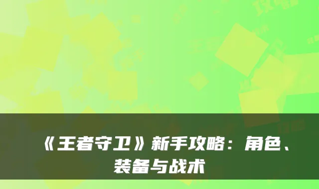 《王者守卫》新手攻略：角色、装备与战术