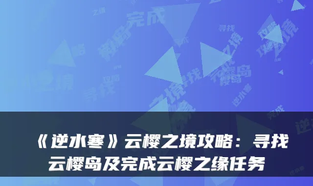 《逆水寒》云樱之境攻略:寻找云樱岛及完成云樱之缘任务