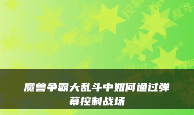 魔兽争霸大乱斗中如何通过弹幕控制战场