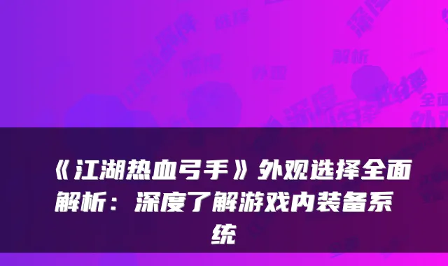 《江湖热血弓手》外观选择全面解析：深度了解游戏内装备系统