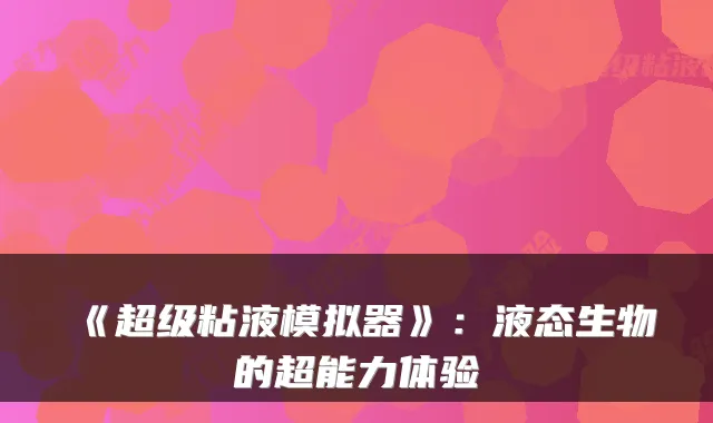 《超级粘液模拟器》：液态生物的超能力体验