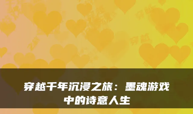 穿越千年沉浸之旅：墨魂游戏中的诗意人生