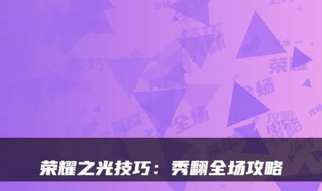荣耀之光技巧：秀翻全场攻略