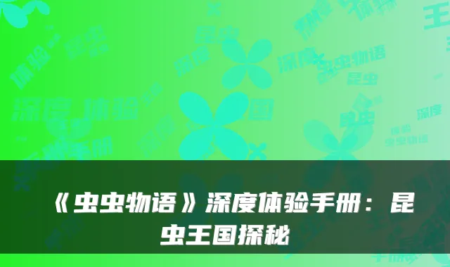 《虫虫物语》深度体验手册：昆虫王国探秘
