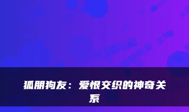 狐朋狗友：爱恨交织的神奇关系