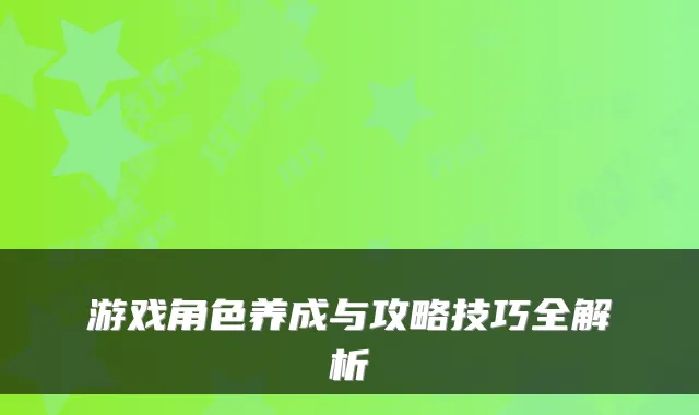 游戏角色养成与攻略技巧全解析