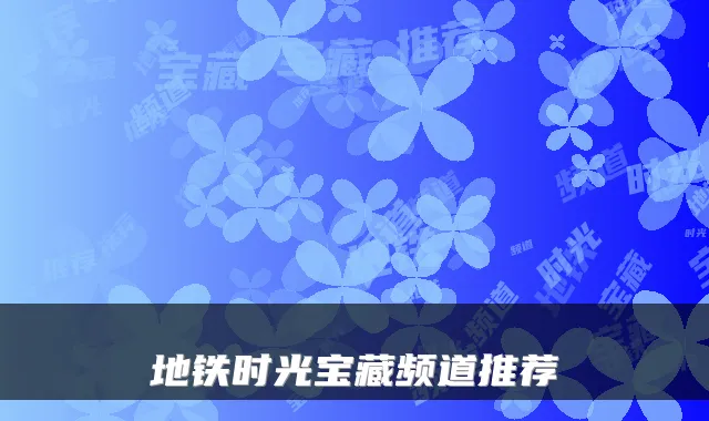 地铁时光宝藏频道推荐