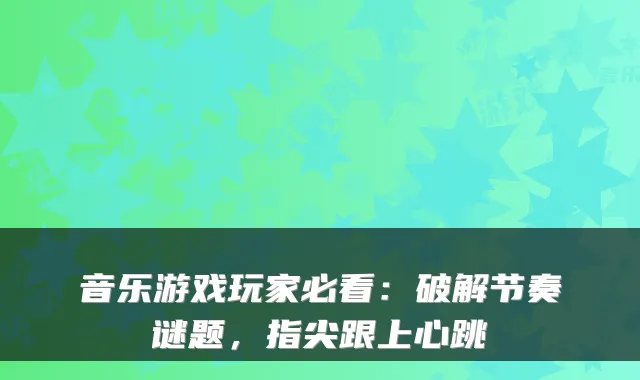 音乐游戏玩家必看：破解节奏谜题，指尖跟上心跳