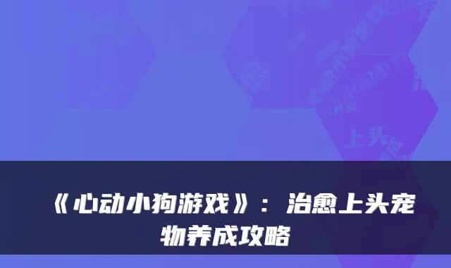 《心动小狗游戏》：上头宠物养成攻略