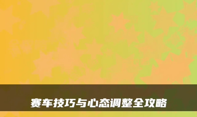 赛车技巧与心态调整全攻略