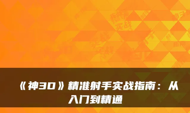 《神3D》精准射手实战指南：从入门到精通