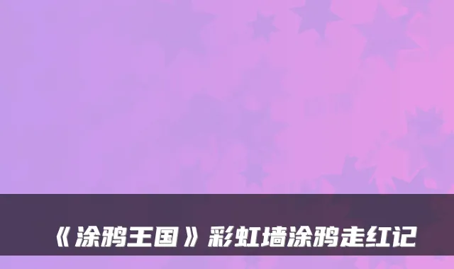 《涂鸦王国》彩虹墙涂鸦走红记