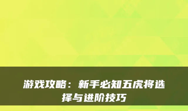游戏攻略：新手必知五虎将选择与进阶技巧