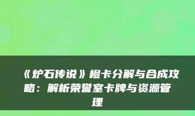 《炉石传说》橙卡分解与合成攻略:解析荣誉室卡牌与资源管理