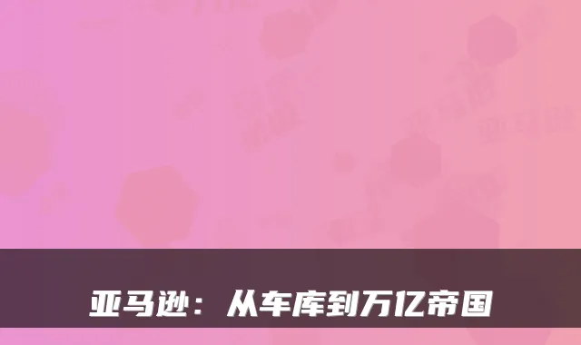 亚马逊：从车库到万亿帝国