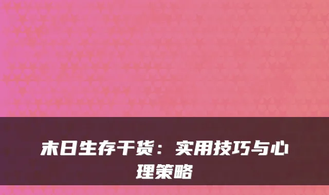 末日生存干货：实用技巧与心理策略