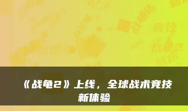 《战龟2》上线，全球战术竞技新体验