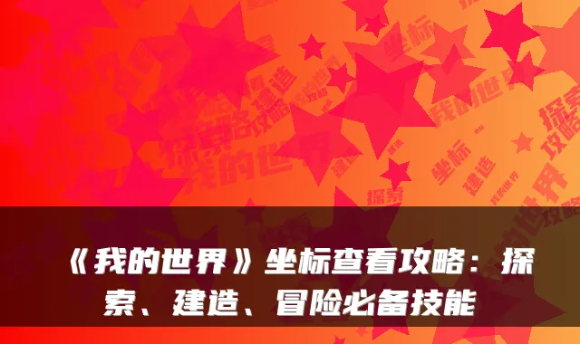 《我的世界》坐标查看攻略：探索、建造、冒险必备技能